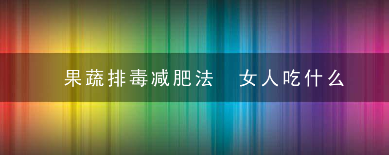 果蔬排毒减肥法 女人吃什么水果才减肥